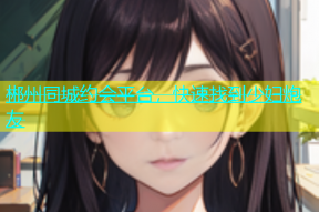 郴州同城约会平台，快速找到少妇炮友