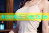 贵阳同城QQ：快速约会平台