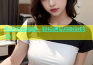 附近约会视频，轻松遇见你附近的TA