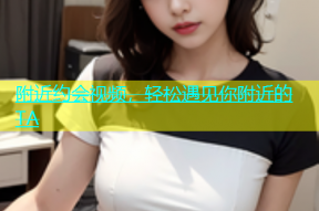 附近约会视频，轻松遇见你附近的TA