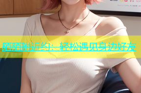陌陌附近约：轻松遇见身边好友