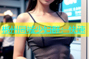 郴州同城少妇群：快速