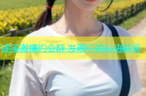 遂溪激情约会群 发现你的心动瞬间