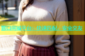 营口同城平台：快速匹配，安全交友