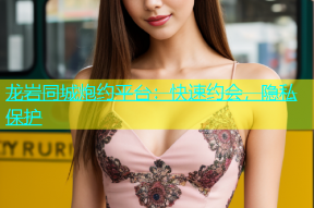 龙岩同城炮约平台：快速约会，隐私保护