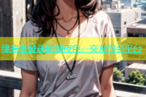 缘来客登录同城夜色，交友约会平台