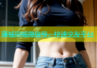 蒲城同城微信号，快速交友平台