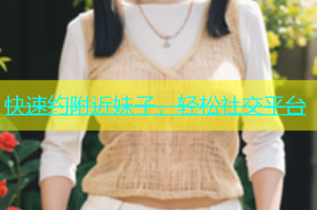 快速约附近妹子，轻松社交平台