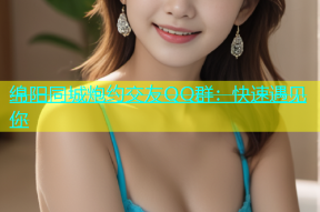 绵阳同城炮约交友QQ群：快速遇见你