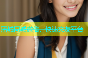 蒲城同城微信，快速交友平台