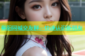 阜阳同城交友群，快速认识新朋友