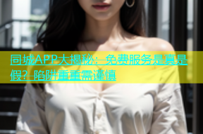 同城APP大揭秘：免费服务是真是假？陷阱重重需谨慎