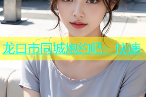 龙口市同城炮约吧：快速