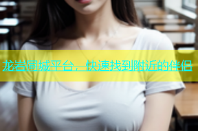 龙岩同城平台，快速找到附近的伴侣