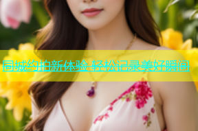 同城约拍新体验 轻松记录美好瞬间