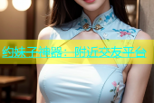 约妹子神器：附近交友平台