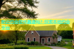 附近约会软件靠谱吗？探索本地约会平台