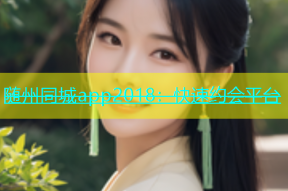 随州同城app2018：快速约会平台
