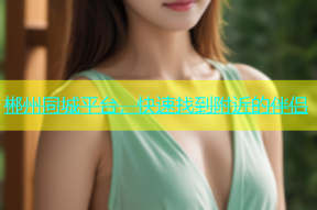 郴州同城平台，快速找到附近的伴侣