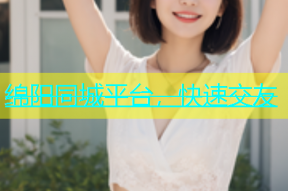 绵阳同城平台，快速交友