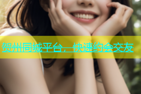 贺州同城平台，快速约会交友