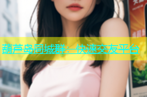 葫芦岛同城群：快速交友平台