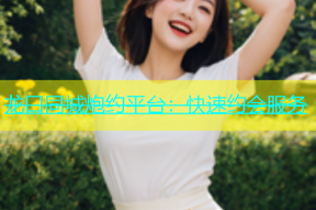 龙口同城炮约平台：快速约会服务