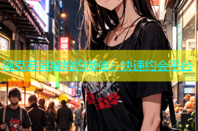 阿克苏同城炮约微信：快速约会平台