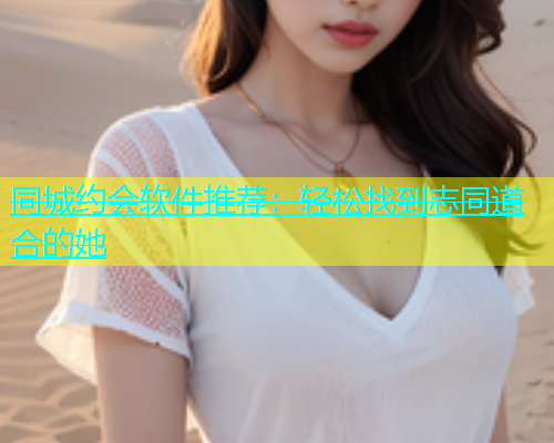 同城约会软件推荐：轻松找到志同道合的她  第2张