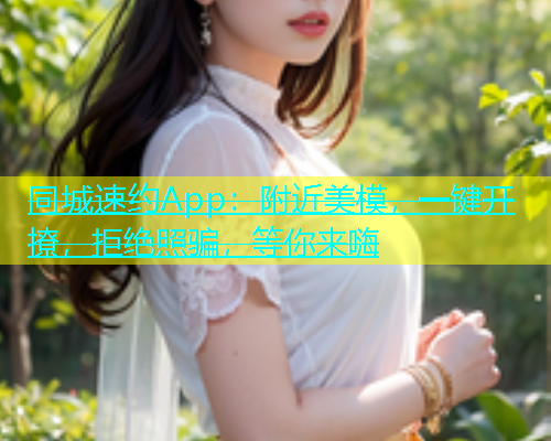 同城速约App：附近美模，一键开撩，拒绝照骗，等你来嗨  第1张