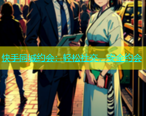 快手同城约会：轻松社交，安全约会  第1张