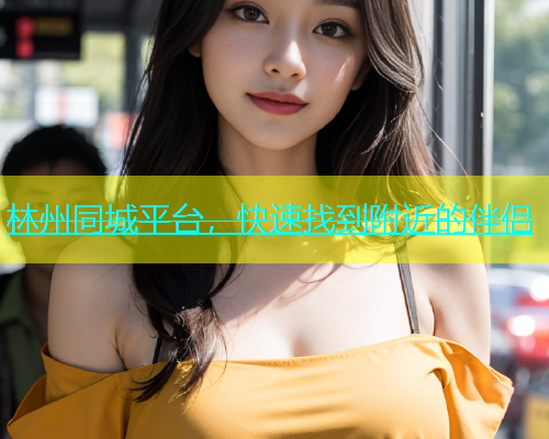 林州同城平台，快速找到附近的伴侣  第1张