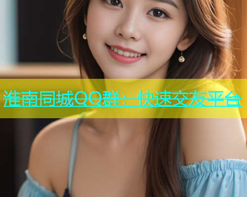 淮南同城QQ群：快速交友平台  第2张
