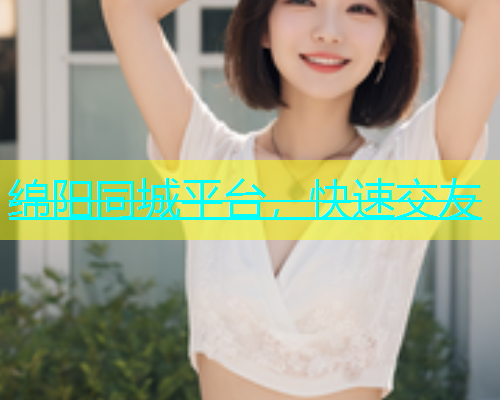 绵阳同城平台，快速交友  第1张