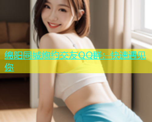 绵阳同城炮约交友QQ群：快速遇见你  第2张