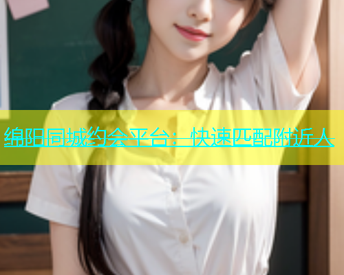 绵阳同城约会平台：快速匹配附近人  第1张