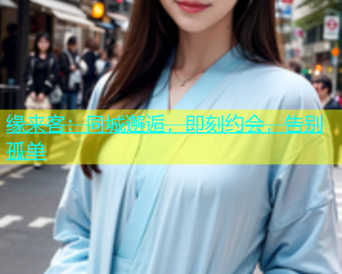 缘来客：同城邂逅，即刻约会，告别孤单  第2张