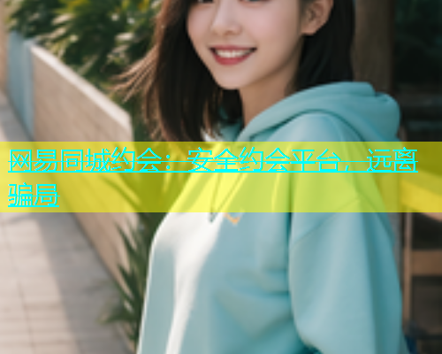 网易同城约会：安全约会平台，远离骗局  第1张