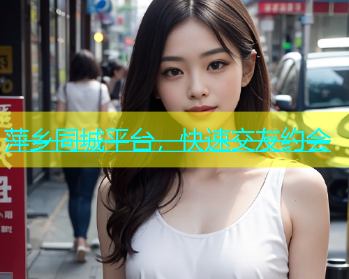 萍乡同城平台，快速交友约会  第2张