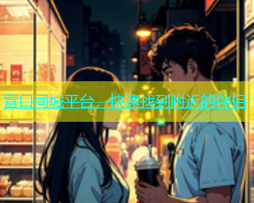 营口同城平台，快速找到附近的伴侣  第1张
