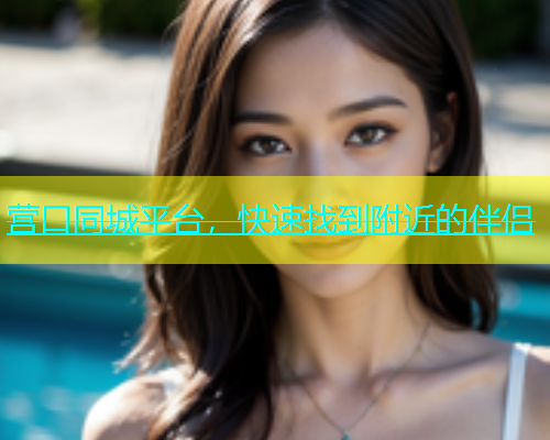 营口同城平台，快速找到附近的伴侣  第2张