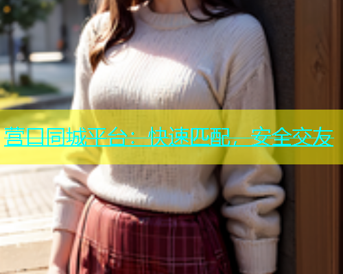 营口同城平台：快速匹配，安全交友  第1张