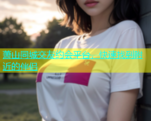 萧山同城交友约会平台，快速找到附近的伴侣  第1张