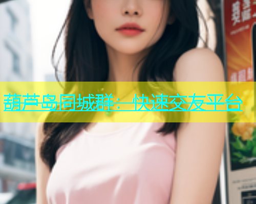 葫芦岛同城群：快速交友平台  第1张