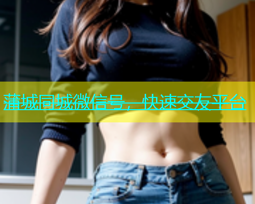蒲城同城微信号，快速交友平台  第1张