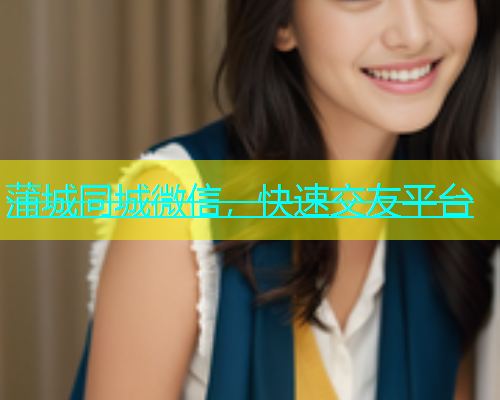 蒲城同城微信，快速交友平台  第1张