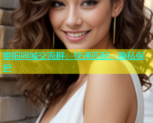 贵阳同城交流群：快速匹配，隐私保护  第2张