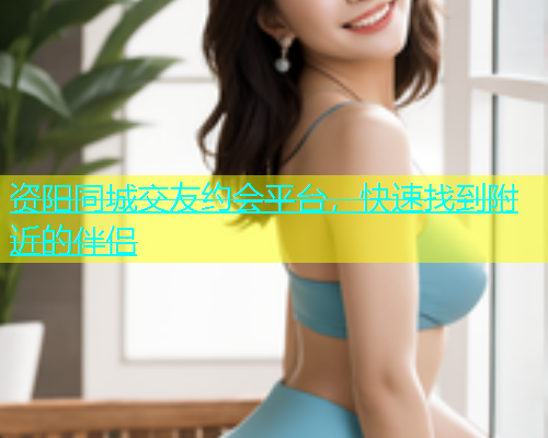 资阳同城交友约会平台，快速找到附近的伴侣  第1张