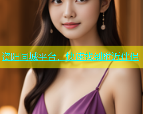 资阳同城平台，快速找到附近伴侣  第1张