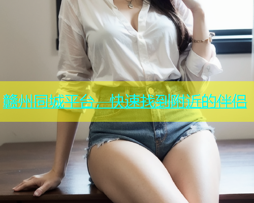 赣州同城平台，快速找到附近的伴侣  第1张